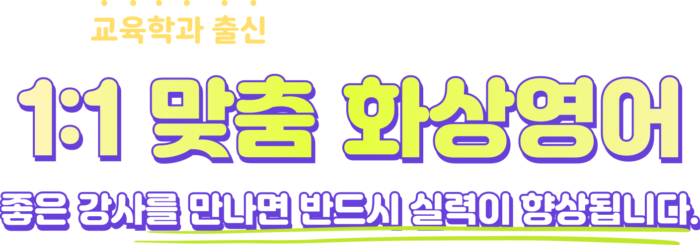 교육학과 출신 실제 학교 교사에게 배우는 1:1 맞춤 화상영어 , 좋은 강사를 만나면 반드시 실력이 향상됩니다.