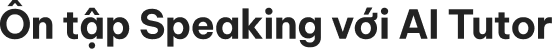 Ôn tập kỹ năng nói cùng AI Tutor